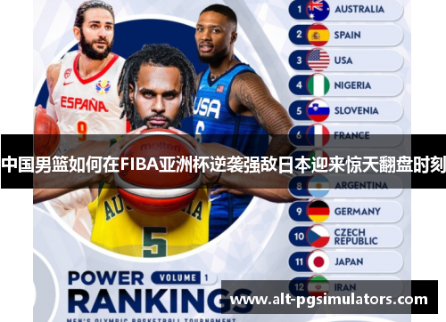 中国男篮如何在FIBA亚洲杯逆袭强敌日本迎来惊天翻盘时刻