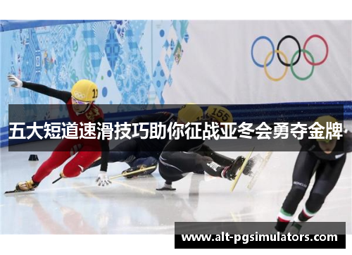 五大短道速滑技巧助你征战亚冬会勇夺金牌 五大短道速滑技巧助你征战亚冬会勇夺金牌