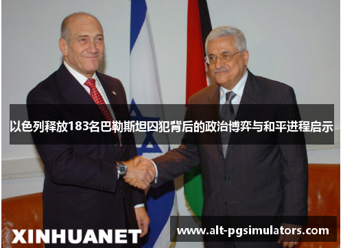 以色列释放183名巴勒斯坦囚犯背后的政治博弈与和平进程启示 以色列释放183名巴勒斯坦囚犯背后的政治博弈与和平进程启示