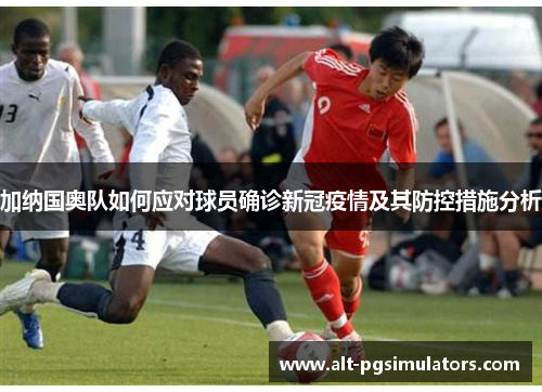 加纳国奥队如何应对球员确诊新冠疫情及其防控措施分析 加纳国奥队如何应对球员确诊新冠疫情及其防控措施分析