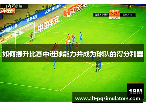 如何提升比赛中进球能力并成为球队的得分利器