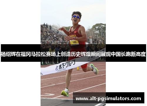 杨绍辉在福冈马拉松赛场上创造历史辉煌瞬间展现中国长跑新高度 杨绍辉在福冈马拉松赛场上创造历史辉煌瞬间展现中国长跑新高度