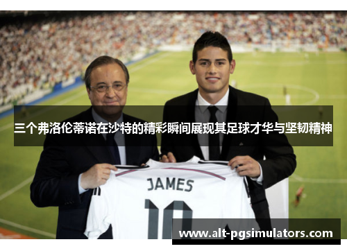 三个弗洛伦蒂诺在沙特的精彩瞬间展现其足球才华与坚韧精神 三个弗洛伦蒂诺在沙特的精彩瞬间展现其足球才华与坚韧精神