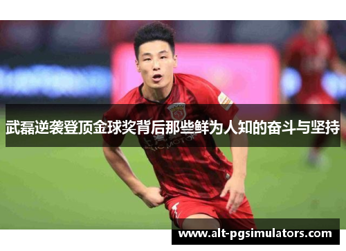 武磊逆袭登顶金球奖背后那些鲜为人知的奋斗与坚持
