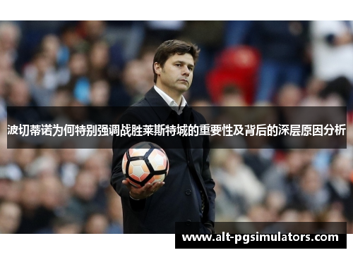 波切蒂诺为何特别强调战胜莱斯特城的重要性及背后的深层原因分析 波切蒂诺为何特别强调战胜莱斯特城的重要性及背后的深层原因分析