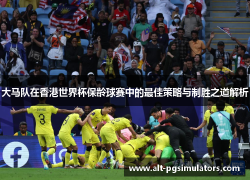 大马队在香港世界杯保龄球赛中的最佳策略与制胜之道解析 大马队在香港世界杯保龄球赛中的最佳策略与制胜之道解析