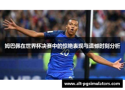 姆巴佩在世界杯决赛中的惊艳表现与遗憾时刻分析 姆巴佩在世界杯决赛中的惊艳表现与遗憾时刻分析
