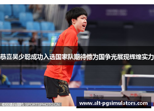 恭喜吴少聪成功入选国家队期待他为国争光展现辉煌实力 恭喜吴少聪成功入选国家队期待他为国争光展现辉煌实力