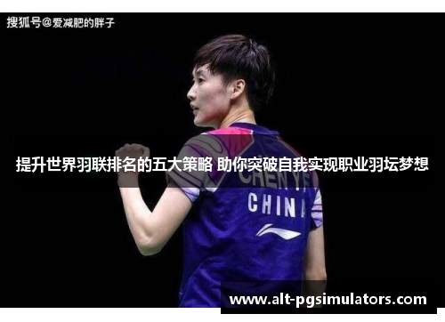 提升世界羽联排名的五大策略 助你突破自我实现职业羽坛梦想 提升世界羽联排名的五大策略 助你突破自我实现职业羽坛梦想