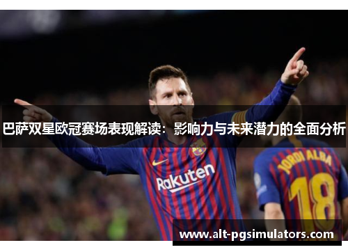 巴萨双星欧冠赛场表现解读：影响力与未来潜力的全面分析