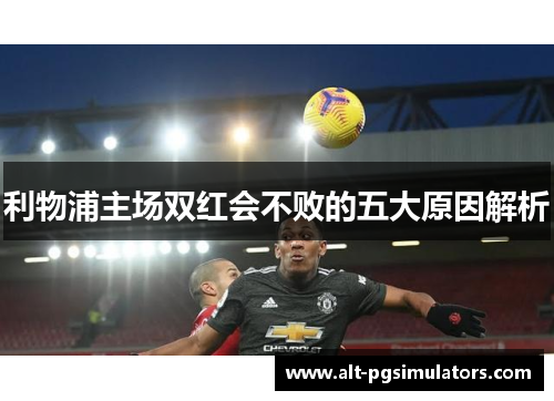 利物浦主场双红会不败的五大原因解析 利物浦主场双红会不败的五大原因解析