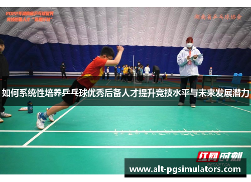如何系统性培养乒乓球优秀后备人才提升竞技水平与未来发展潜力 如何系统性培养乒乓球优秀后备人才提升竞技水平与未来发展潜力