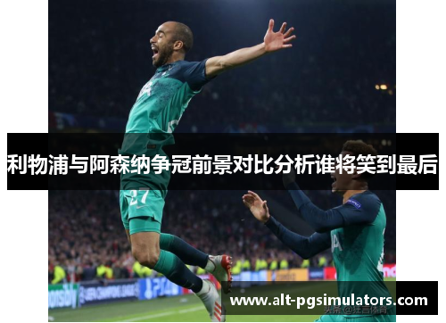 利物浦与阿森纳争冠前景对比分析谁将笑到最后 利物浦与阿森纳争冠前景对比分析谁将笑到最后