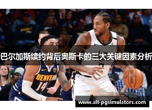 巴尔加斯续约背后奥斯卡的三大关键因素分析 巴尔加斯续约背后奥斯卡的三大关键因素分析