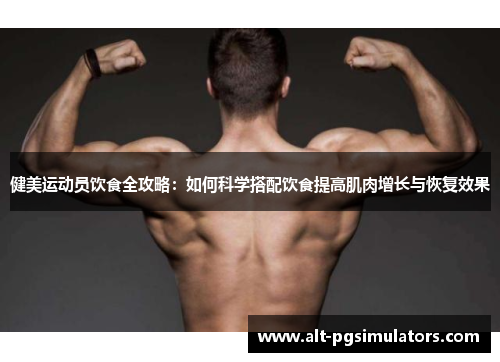 健美运动员饮食全攻略:如何科学搭配饮食提高肌肉增长与恢复效果 健美运动员饮食全攻略:如何科学搭配饮食提高肌肉增长与恢复效果