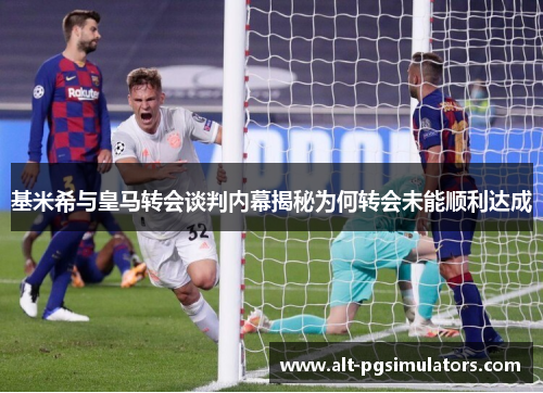 基米希与皇马转会谈判内幕揭秘为何转会未能顺利达成 基米希与皇马转会谈判内幕揭秘为何转会未能顺利达成
