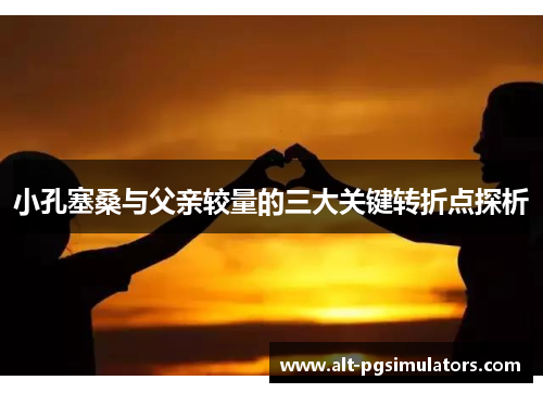 小孔塞桑与父亲较量的三大关键转折点探析 小孔塞桑与父亲较量的三大关键转折点探析