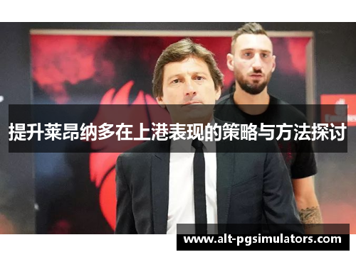 提升莱昂纳多在上港表现的策略与方法探讨 提升莱昂纳多在上港表现的策略与方法探讨