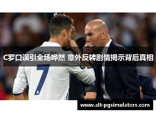 C罗口误引全场哗然 意外反转剧情揭示背后真相 C罗口误引全场哗然 意外反转剧情揭示背后真相