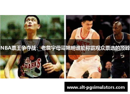 NBA票王争夺战:老詹字母哥姚明谁能称霸观众票选的顶峰 NBA票王争夺战:老詹字母哥姚明谁能称霸观众票选的顶峰