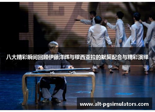 八大精彩瞬间回顾伊藤洋辉与穆西亚拉的默契配合与精彩演绎
