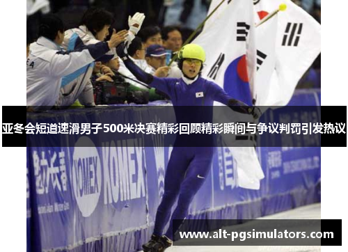 亚冬会短道速滑男子500米决赛精彩回顾精彩瞬间与争议判罚引发热议 亚冬会短道速滑男子500米决赛精彩回顾精彩瞬间与争议判罚引发热议