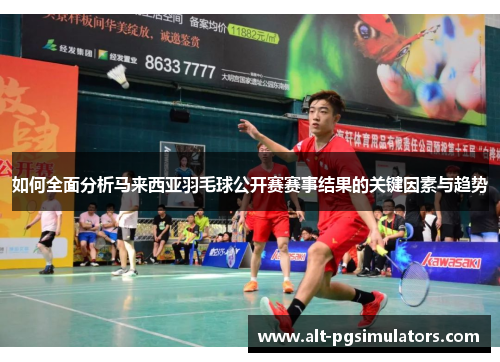 如何全面分析马来西亚羽毛球公开赛赛事结果的关键因素与趋势 如何全面分析马来西亚羽毛球公开赛赛事结果的关键因素与趋势