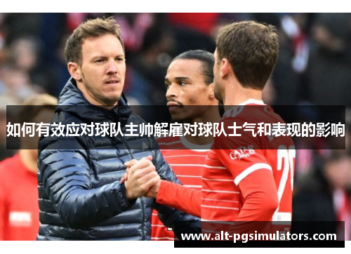如何有效应对球队主帅解雇对球队士气和表现的影响 如何有效应对球队主帅解雇对球队士气和表现的影响