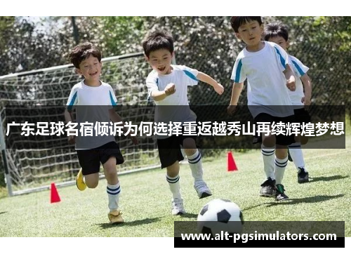 广东足球名宿倾诉为何选择重返越秀山再续辉煌梦想 广东足球名宿倾诉为何选择重返越秀山再续辉煌梦想