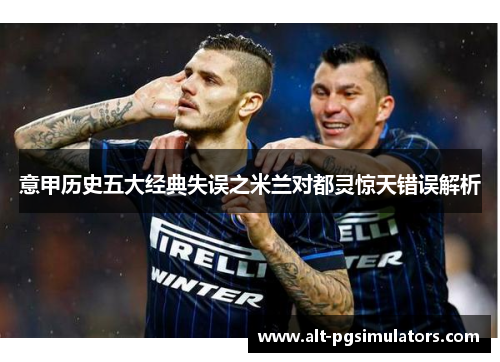 意甲历史五大经典失误之米兰对都灵惊天错误解析 意甲历史五大经典失误之米兰对都灵惊天错误解析