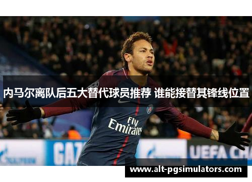 内马尔离队后五大替代球员推荐 谁能接替其锋线位置 内马尔离队后五大替代球员推荐 谁能接替其锋线位置