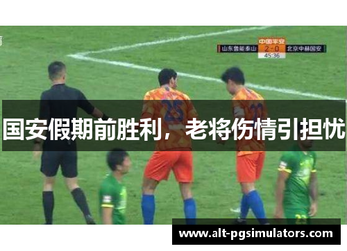 国安假期前胜利,老将伤情引担忧 国安假期前胜利,老将伤情引担忧