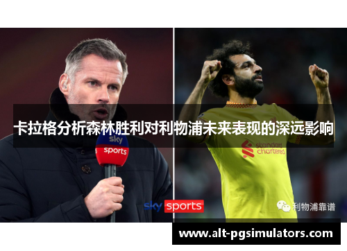 卡拉格分析森林胜利对利物浦未来表现的深远影响