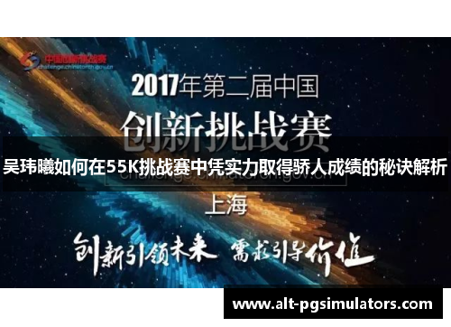 吴玮曦如何在55K挑战赛中凭实力取得骄人成绩的秘诀解析 吴玮曦如何在55K挑战赛中凭实力取得骄人成绩的秘诀解析