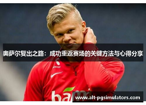奥萨尔复出之路:成功重返赛场的关键方法与心得分享 奥萨尔复出之路:成功重返赛场的关键方法与心得分享