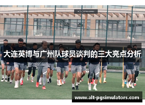 大连英博与广州队球员谈判的三大亮点分析 大连英博与广州队球员谈判的三大亮点分析