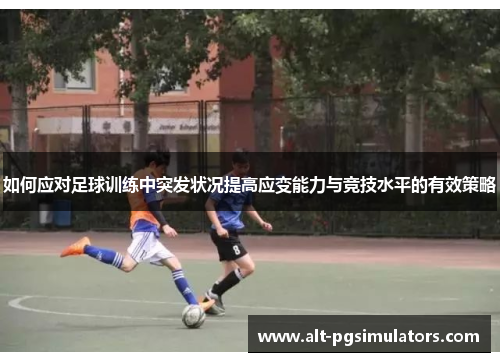 如何应对足球训练中突发状况提高应变能力与竞技水平的有效策略