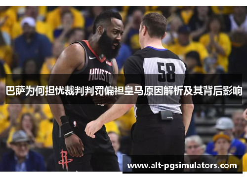 巴萨为何担忧裁判判罚偏袒皇马原因解析及其背后影响 巴萨为何担忧裁判判罚偏袒皇马原因解析及其背后影响