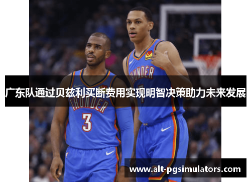 广东队通过贝兹利买断费用实现明智决策助力未来发展 广东队通过贝兹利买断费用实现明智决策助力未来发展