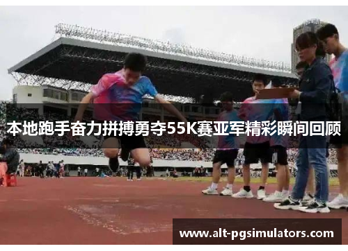 本地跑手奋力拼搏勇夺55K赛亚军精彩瞬间回顾 本地跑手奋力拼搏勇夺55K赛亚军精彩瞬间回顾