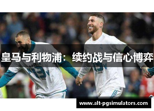 皇马与利物浦:续约战与信心博弈 皇马与利物浦:续约战与信心博弈
