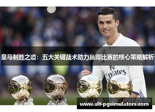 皇马制胜之道:五大关键战术助力赢得比赛的核心策略解析 皇马制胜之道:五大关键战术助力赢得比赛的核心策略解析