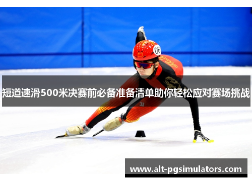 短道速滑500米决赛前必备准备清单助你轻松应对赛场挑战 短道速滑500米决赛前必备准备清单助你轻松应对赛场挑战
