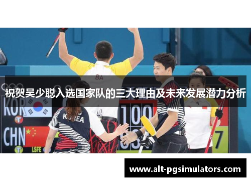 祝贺吴少聪入选国家队的三大理由及未来发展潜力分析 祝贺吴少聪入选国家队的三大理由及未来发展潜力分析