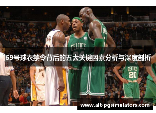 69号球衣禁令背后的五大关键因素分析与深度剖析 69号球衣禁令背后的五大关键因素分析与深度剖析