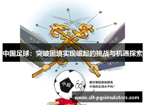 中国足球：突破困境实现崛起的挑战与机遇探索
