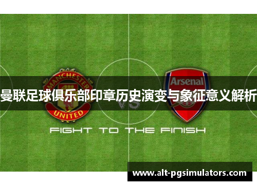 曼联足球俱乐部印章历史演变与象征意义解析 曼联足球俱乐部印章历史演变与象征意义解析