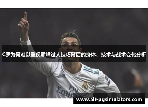 C罗为何难以重现巅峰过人技巧背后的身体、技术与战术变化分析