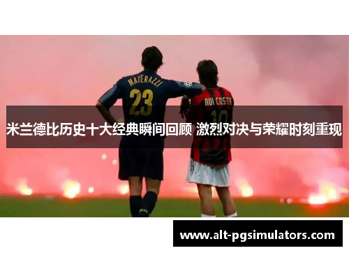 米兰德比历史十大经典瞬间回顾 激烈对决与荣耀时刻重现 米兰德比历史十大经典瞬间回顾 激烈对决与荣耀时刻重现