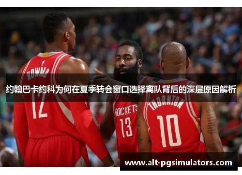 约翰巴卡约科为何在夏季转会窗口选择离队背后的深层原因解析